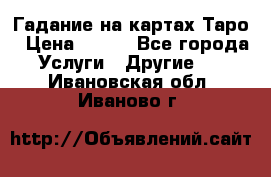 Гадание на картах Таро › Цена ­ 500 - Все города Услуги » Другие   . Ивановская обл.,Иваново г.